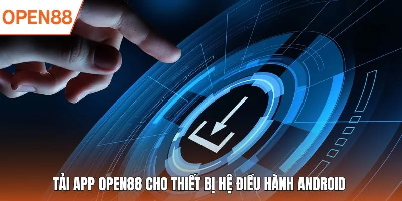 Tải app OPEN88 cho thiết bị hệ điều hành Android